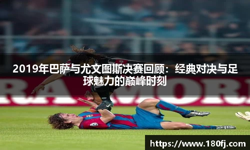 2019年巴萨与尤文图斯决赛回顾：经典对决与足球魅力的巅峰时刻