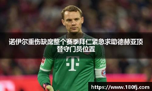 诺伊尔重伤缺席整个赛季拜仁紧急求助德赫亚顶替守门员位置