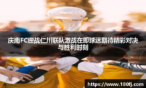庆南FC迎战仁川联队激战在即球迷期待精彩对决与胜利时刻